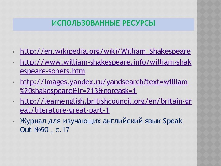 Использованные ресурсыhttp://en.wikipedia.org/wiki/William_Shakespearehttp://www.william-shakespeare.info/william-shakespeare-sonets.htmhttp://images.yandex.ru/yandsearch?text=william%20shakespeare&lr=213&noreask=1http://learnenglish.britishcouncil.org/en/britain-great/literature-great-part-1Журнал для изучающих английский язык Speak Out №90 , с.17
