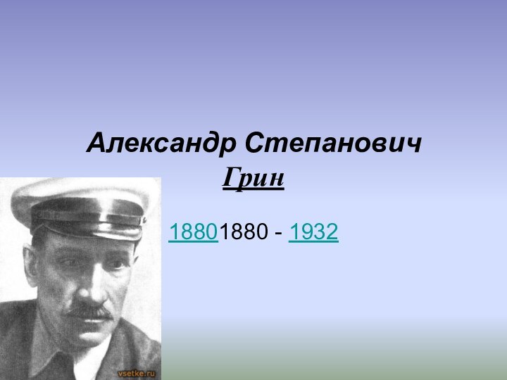 Александр Степанович Грин 18801880 - 1932