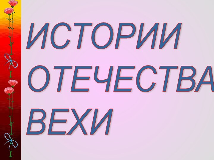 ИСТОРИИ  ОТЕЧЕСТВА  ВЕХИ