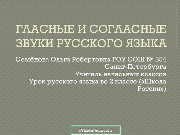 ГЛАСНЫЕ И СОГЛАСНЫЕ ЗВУКИ РУССКОГО ЯЗЫКАСемёнова Ольга Робертовна ГОУ СОШ № 354