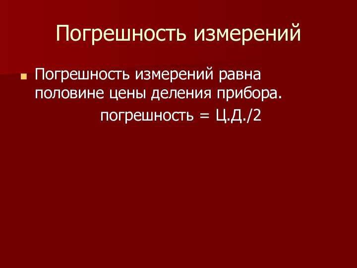 Погрешность измеренийПогрешность измерений равна половине цены деления прибора. погрешность = Ц.Д./2