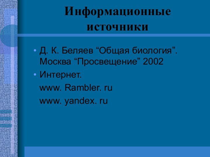 Информационные источникиД. К. Беляев “Общая биология”. Москва “Просвещение” 2002Интернет.  www. Rambler.