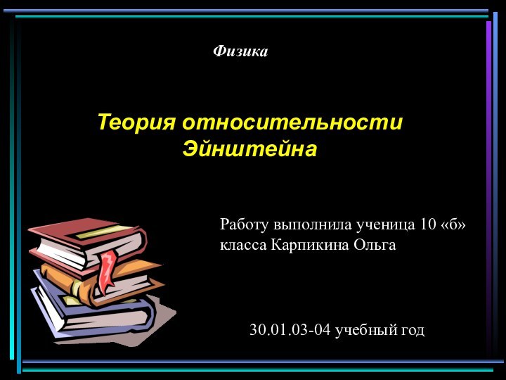 ФизикаТеория относительности ЭйнштейнаРаботу выполнила ученица 10 «б» класса Карпикина Ольга30.01.03-04 учебный год