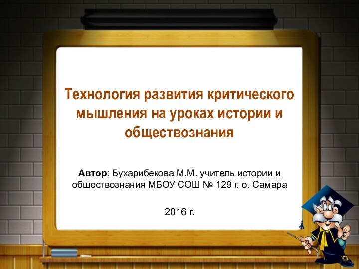 Технология развития критического мышления на уроках истории и обществознанияАвтор: Бухарибекова М.М. учитель