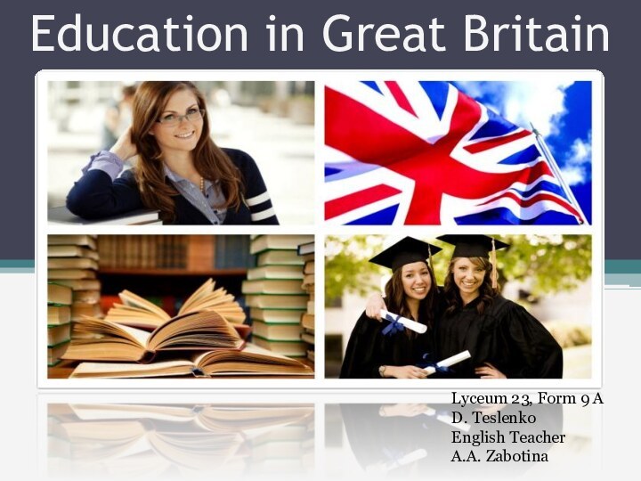 Education in Great BritainLyceum 23, Form 9 AD. TeslenkoEnglish TeacherA.A. Zabotina