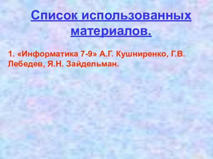 Список использованных материалов.1. «Информатика 7-9» А.Г. Кушниренко, Г.В. Лебедев, Я.Н. Зайдельман.