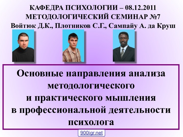 КАФЕДРА ПСИХОЛОГИИ – 08.12.2011МЕТОДОЛОГИЧЕСКИЙ СЕМИНАР №7Войтюк Д.К., Плотников С.Г., Сампайу А. да