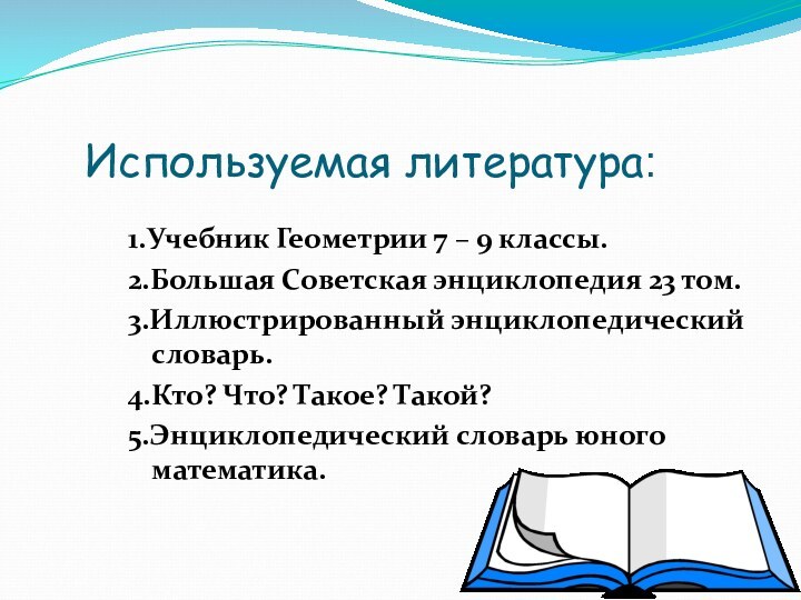 Используемая литература:1.Учебник Геометрии 7 – 9 классы.2.Большая Советская энциклопедия 23 том.3.Иллюстрированный энциклопедический