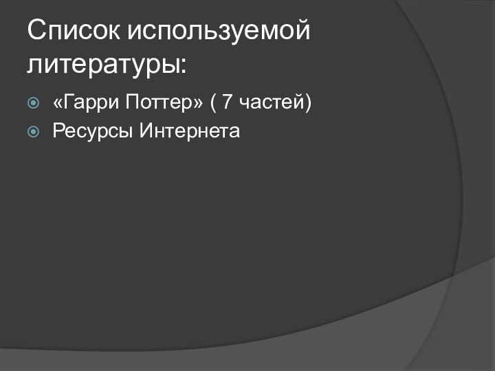 Список используемой литературы:«Гарри Поттер» ( 7 частей)Ресурсы Интернета