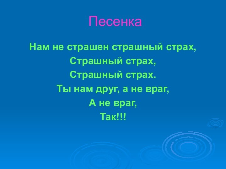 Песенка Нам не страшен страшный страх,Страшный страх,Страшный страх.Ты нам друг, а не враг,А не враг,Так!!!