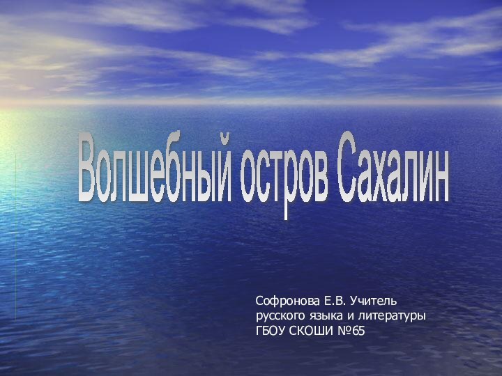 Волшебный остров СахалинСофронова Е.В. Учитель русского языка и литературы ГБОУ СКОШИ №65