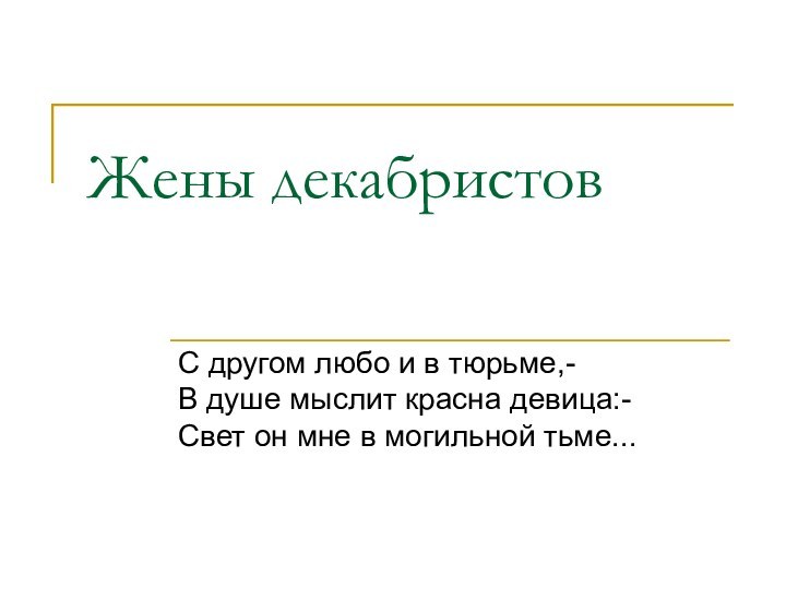 Жены декабристовС другом любо и в тюрьме,- В душе мыслит красна девица:-