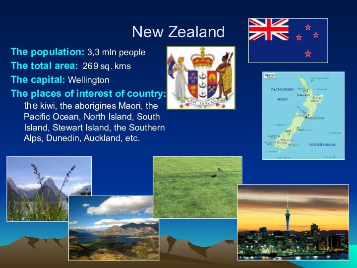 New ZealandThe population: 3,3 mln peopleThe total area: 269 sq. kmsThe capital: