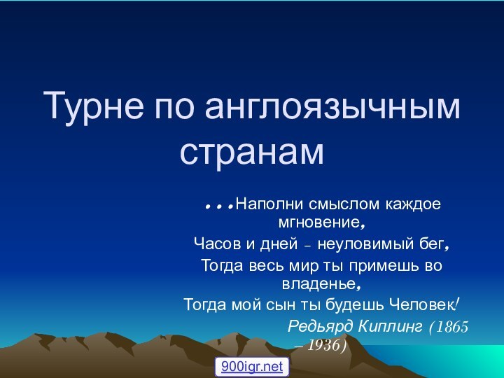 Турне по англоязычным странам…Наполни смыслом каждое мгновение,Часов и дней – неуловимый бег,Тогда