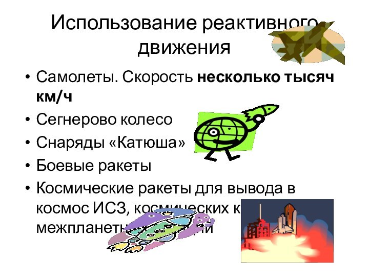 Использование реактивного движенияСамолеты. Скорость несколько тысяч км/чСегнерово колесоСнаряды «Катюша»Боевые ракетыКосмические ракеты для