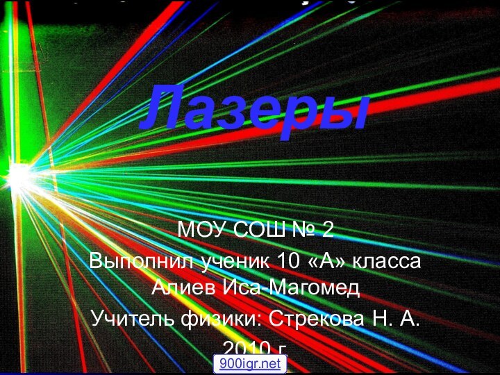 ЛазерыМОУ СОШ № 2Выполнил ученик 10 «А» класса Алиев Иса-МагомедУчитель физики: Стрекова Н. А.2010 г.