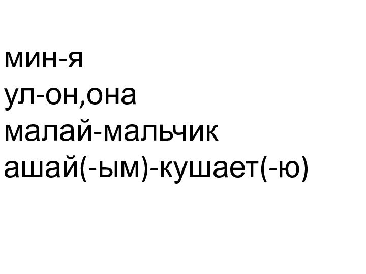 мин-я ул-он,она малай-мальчик ашай(-ым)-кушает(-ю)