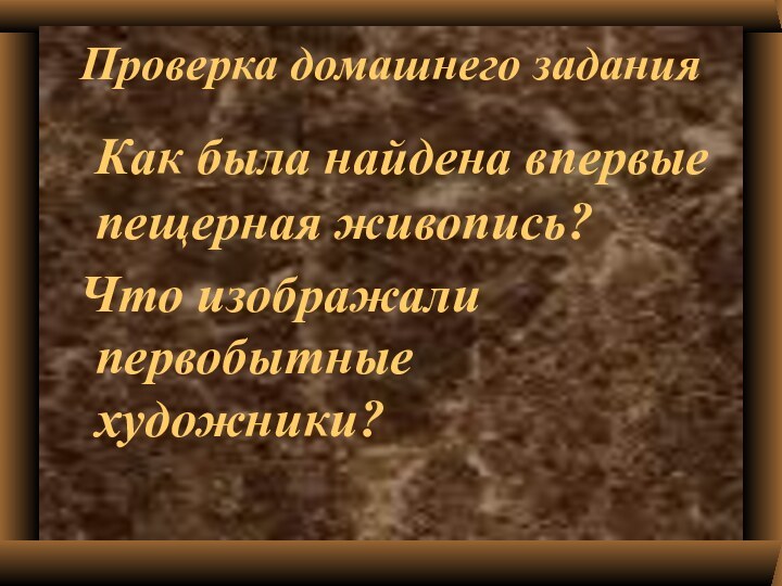 Как была найдена впервые пещерная живопись? Что изображали первобытные художники?Проверка домашнего задания