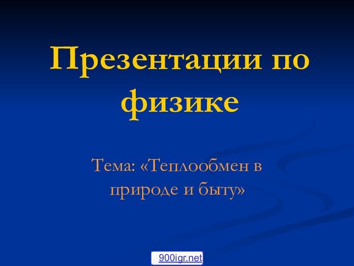 Презентации по физикеТема: «Теплообмен в природе и быту»