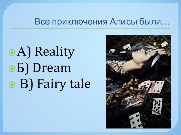 Все приключения Алисы были…А) RealityБ) Dream В) Fairy tale