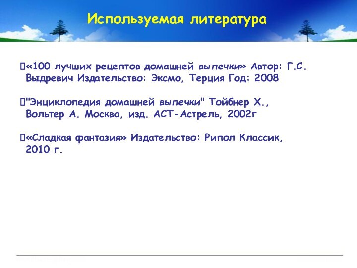 Используемая литература«100 лучших рецептов домашней выпечки» Автор: Г.С.Выдревич Издательство: Эксмо, Терция Год: