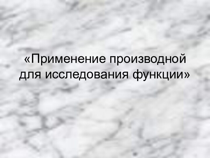 «Применение производной для исследования функции»