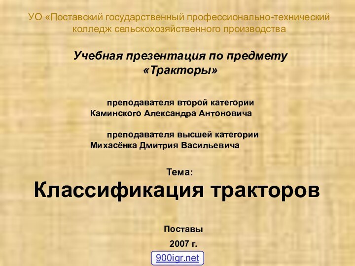 Классификация тракторовУО «Поставский государственный профессионально-технический колледж сельскохозяйственного производстваУчебная презентация по предмету «Тракторы»