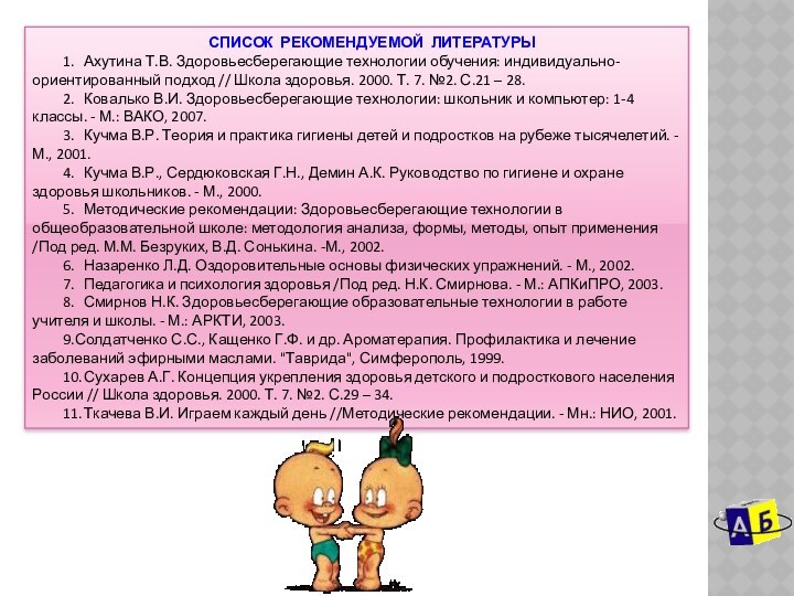 СПИСОК РЕКОМЕНДУЕМОЙ ЛИТЕРАТУРЫ1.     Ахутина Т.В. Здоровьесберегающие технологии обучения: индивидуально-