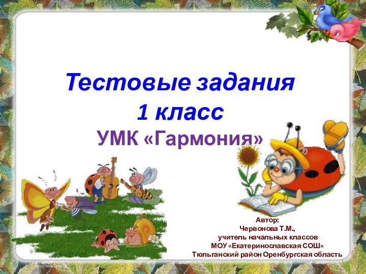 Окружающий мирТестовые задания1 классУМК «Гармония»Автор:Червонова Т.М., учитель начальных классовМОУ «Екатеринославская СОШ» Тюльганский район Оренбургская область