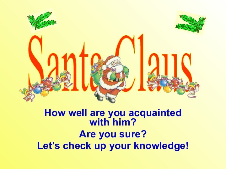 How well are you acquainted with him?Are you sure?Let’s check up your knowledge!Santa Claus