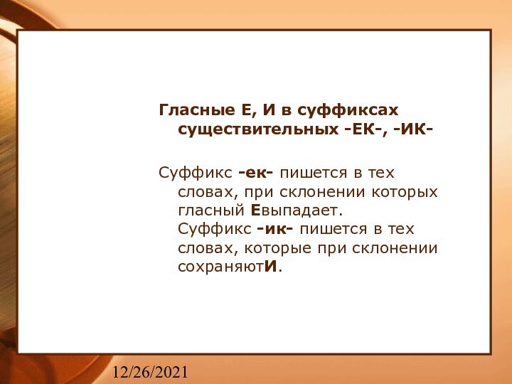 12/26/2021Гласные Е, И в суффиксах  существительных -ЕК-, -ИК-Суффикс -ек- пишется в тех словах, при