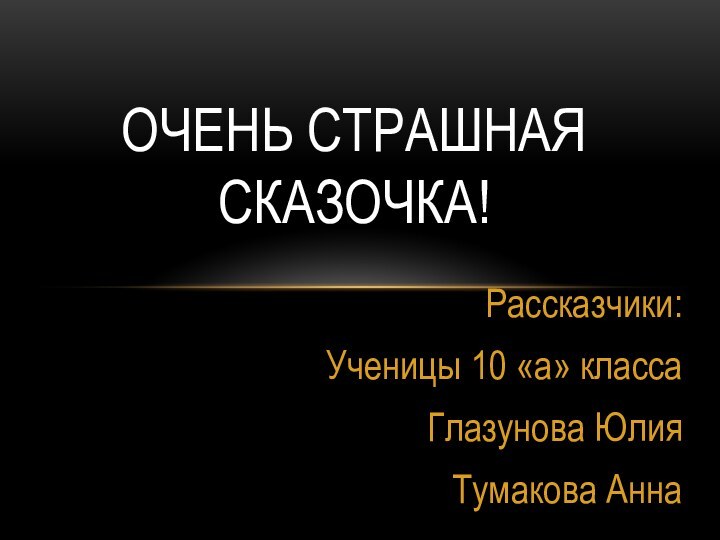 Рассказчики:Ученицы 10 «а» классаГлазунова ЮлияТумакова АннаОчень страшная сказочка!