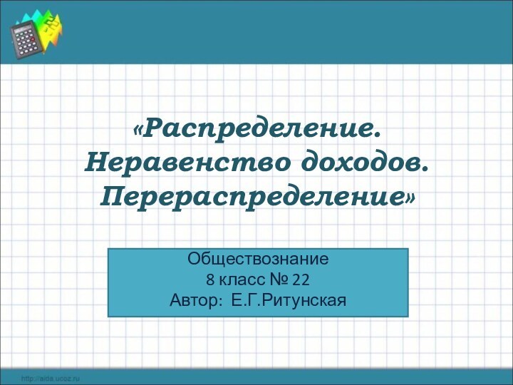 «Распределение. Неравенство доходов. Перераспределение»Обществознание 8 класс № 22Автор: Е.Г.Ритунская