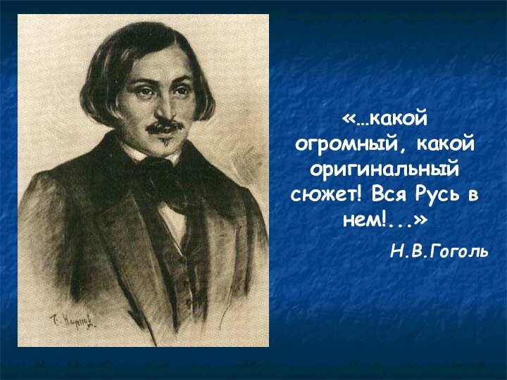 «…какой огромный, какой оригинальный сюжет! Вся Русь в нем!...»Н.В.Гоголь