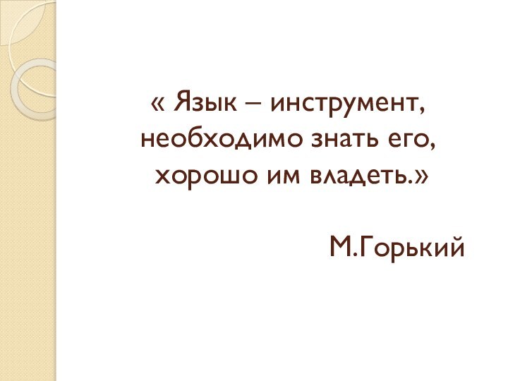 « Язык – инструмент, необходимо знать его,  хорошо им владеть.»