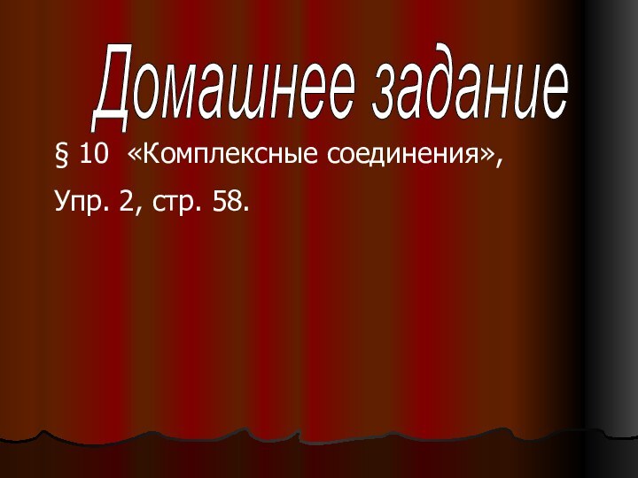 Домашнее задание§ 10 «Комплексные соединения»,Упр. 2, стр. 58.