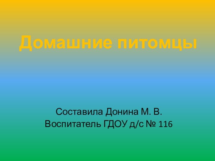 Домашние питомцыСоставила Донина М. В.Воспитатель ГДОУ д/с № 116