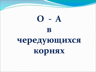 О - А в чередующихся корнях