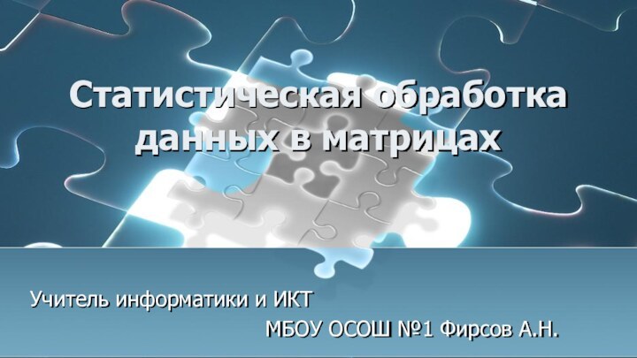 Статистическая обработка данных в матрицахУчитель информатики и ИКТ МБОУ ОСОШ №1 Фирсов А.Н.