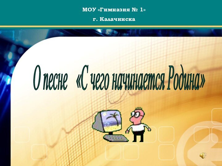 О песне  «С чего начинается Родина» МОУ «Гимназия № 1» г. Калачинска