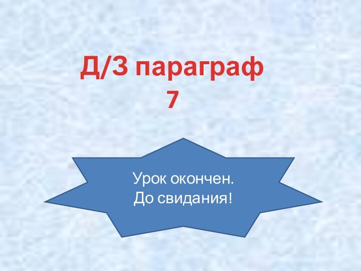 Д/З параграф 7Урок окончен.До свидания!