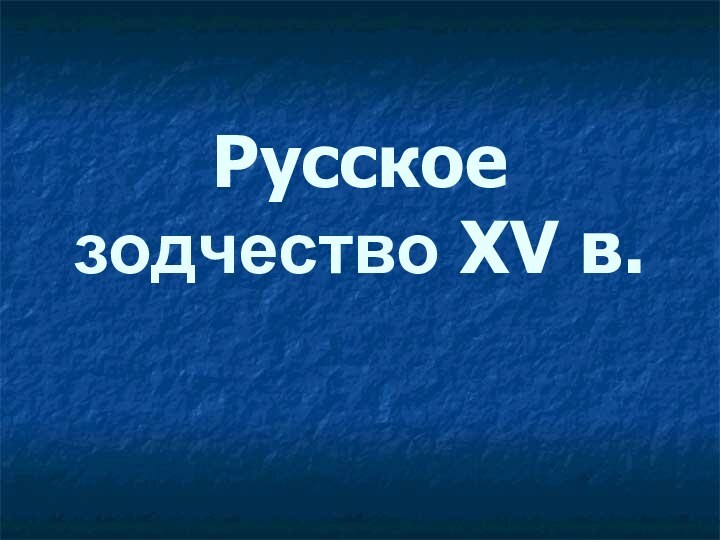 Русское зодчество XV в.