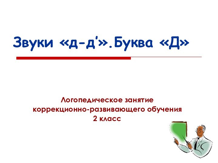 Звуки «д-д′».Буква «Д»									 Логопедическое занятиекоррекционно-развивающего обучения2 класс