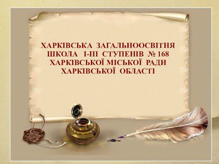 ХАРКІВСЬКА ЗАГАЛЬНООСВІТНЯ ШКОЛА І-ІІІ СТУПЕНІВ № 168 ХАРКІВСЬКОЇ МІСЬКОЇ РАДИ ХАРКІВСЬКОЇ ОБЛАСТІХАРКІВСЬКА