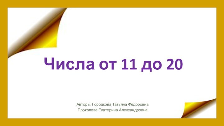 Числа от 11 до 20Авторы: Городкова Татьяна ФедоровнаПрокопова Екатерина Александровна