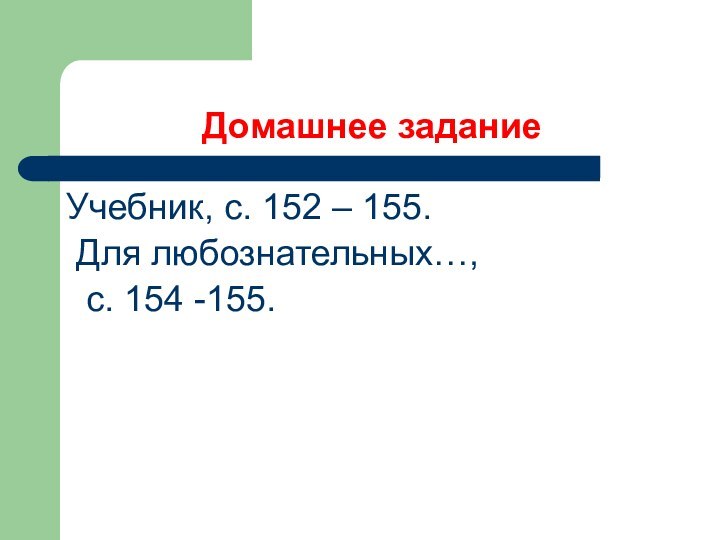 Домашнее заданиеУчебник, с. 152 – 155. Для любознательных…, с. 154 -155.