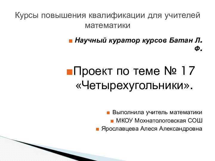 Научный куратор курсов Батан Л.Ф.Проект по теме № 17 «Четырехугольники».Выполнила учитель математикиМКОУ