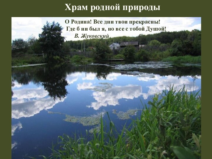 Храм родной природыО Родина! Все дни твои прекрасны!   Где б