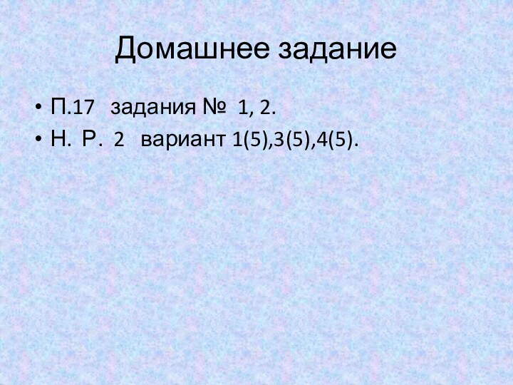 Домашнее заданиеП.17  задания № 1, 2.Н. Р. 2  вариант 1(5),3(5),4(5).