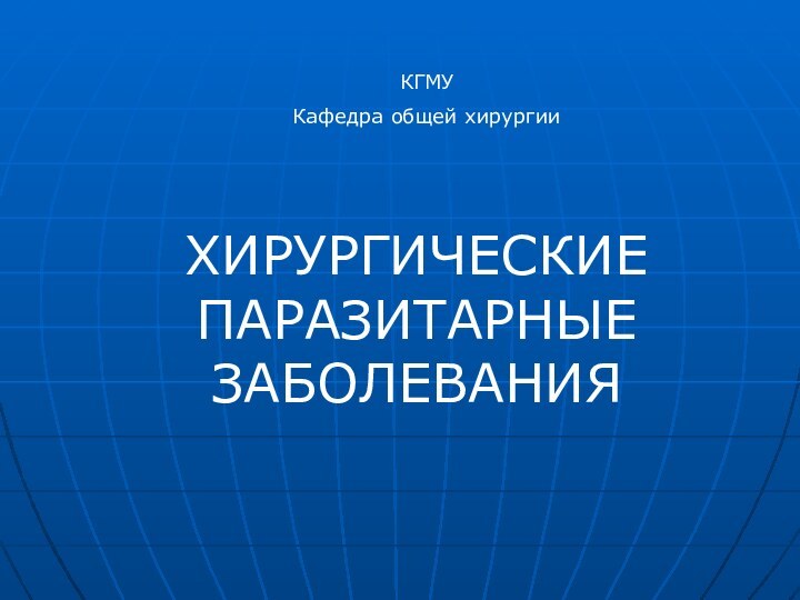 ХИРУРГИЧЕСКИЕ ПАРАЗИТАРНЫЕ ЗАБОЛЕВАНИЯКГМУКафедра общей хирургии